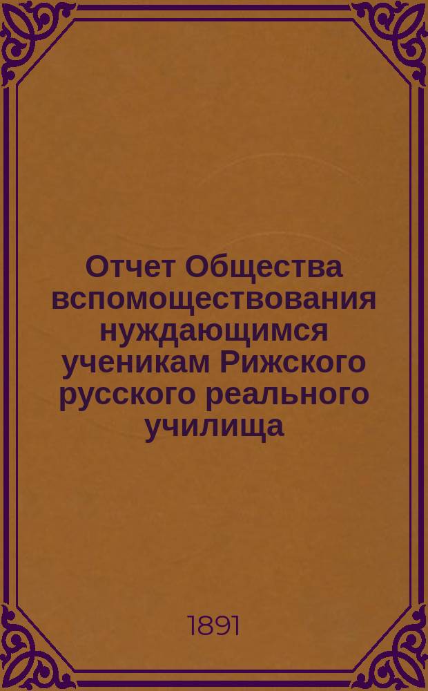 Отчет Общества вспомоществования нуждающимся ученикам Рижского русского реального училища... ... за 1890-91 год