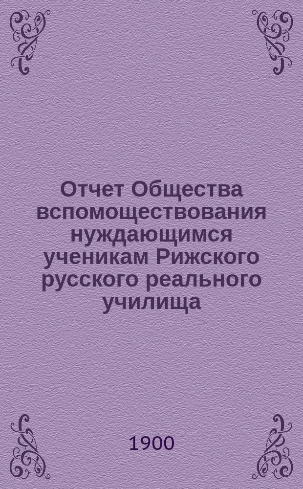 Отчет Общества вспомоществования нуждающимся ученикам Рижского русского реального училища... ... за 1899/1900 год