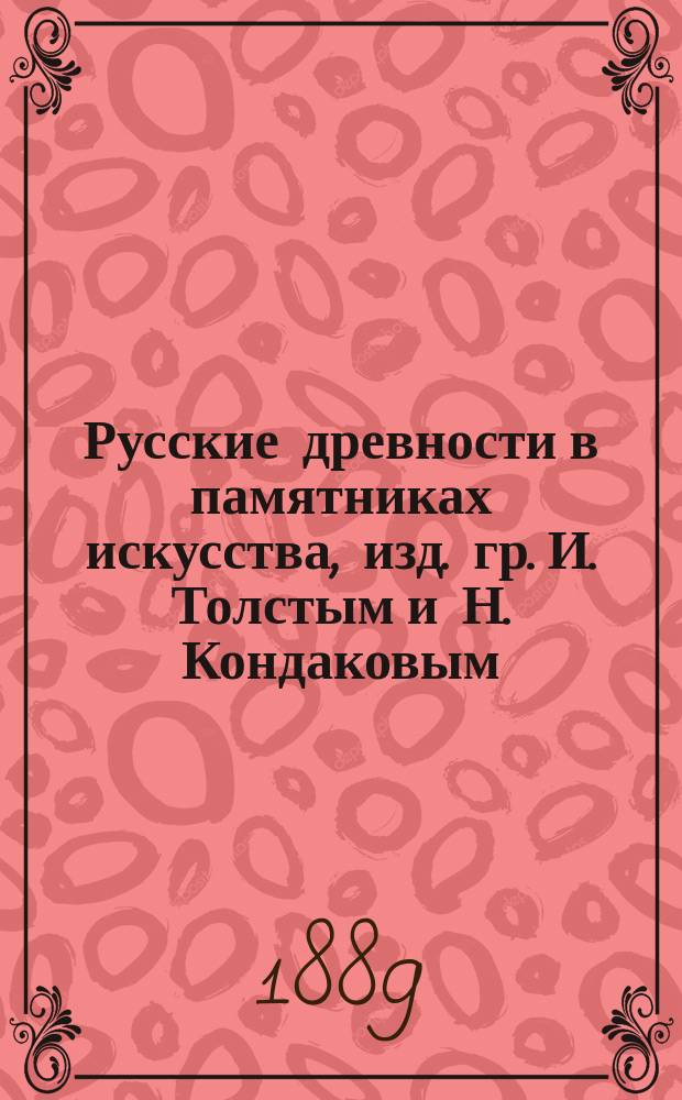 Русские древности в памятниках искусства, изд. гр. И. Толстым и Н. Кондаковым : Вып. 1. Вып. 2 : Древности скифо-сарматские