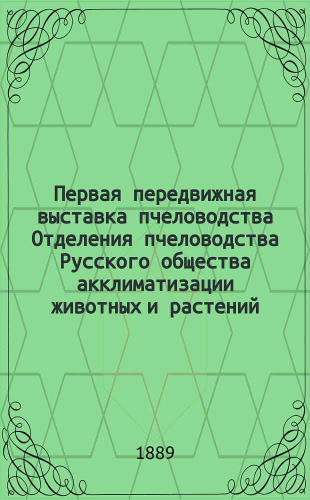 Первая передвижная выставка пчеловодства Отделения пчеловодства Русского общества акклиматизации животных и растений : Тр. Ком. выст. под ред. Н.В. Насонова : С прил.