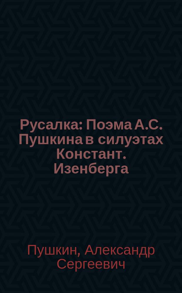 Русалка : Поэма А.С. Пушкина в силуэтах Констант. Изенберга : 10 листов