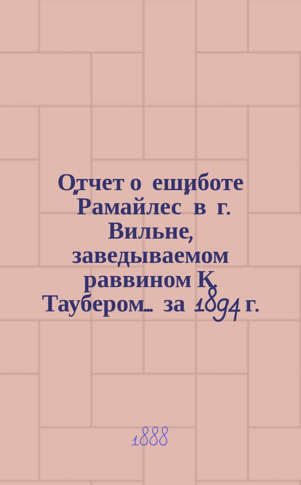 Отчет о ешиботе "Рамайлес" в г. Вильне, заведываемом раввином К. Таубером... ... за 1894 г.