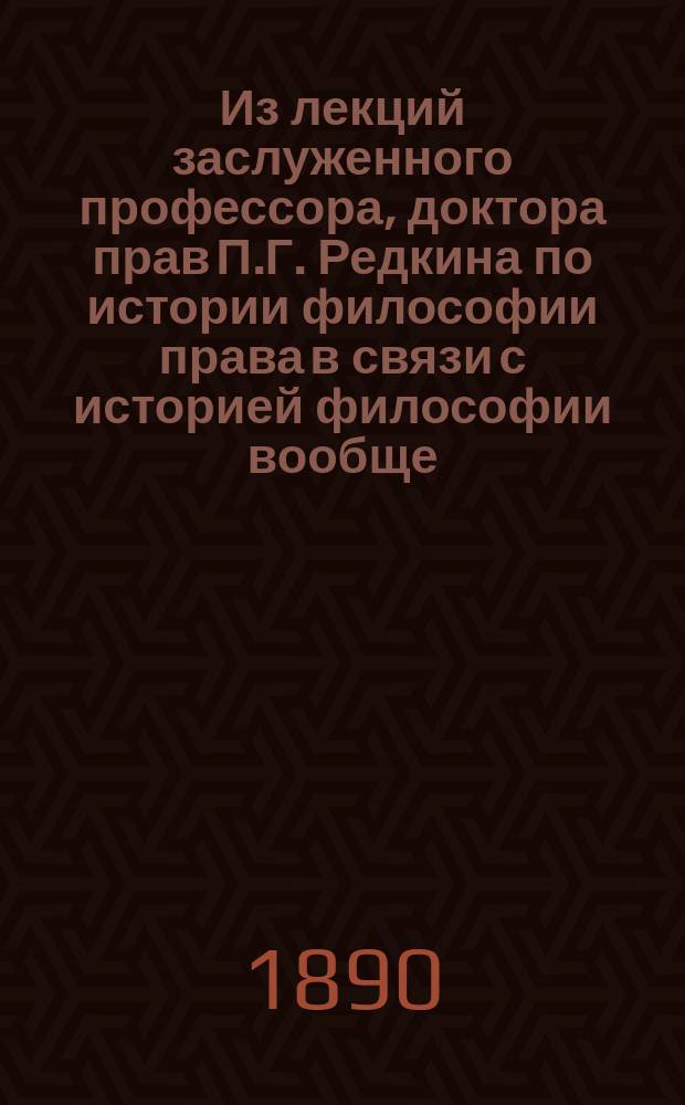 Из лекций заслуженного профессора, доктора прав П.Г. Редкина по истории философии права в связи с историей философии вообще : Т. 1-7. Т. 5
