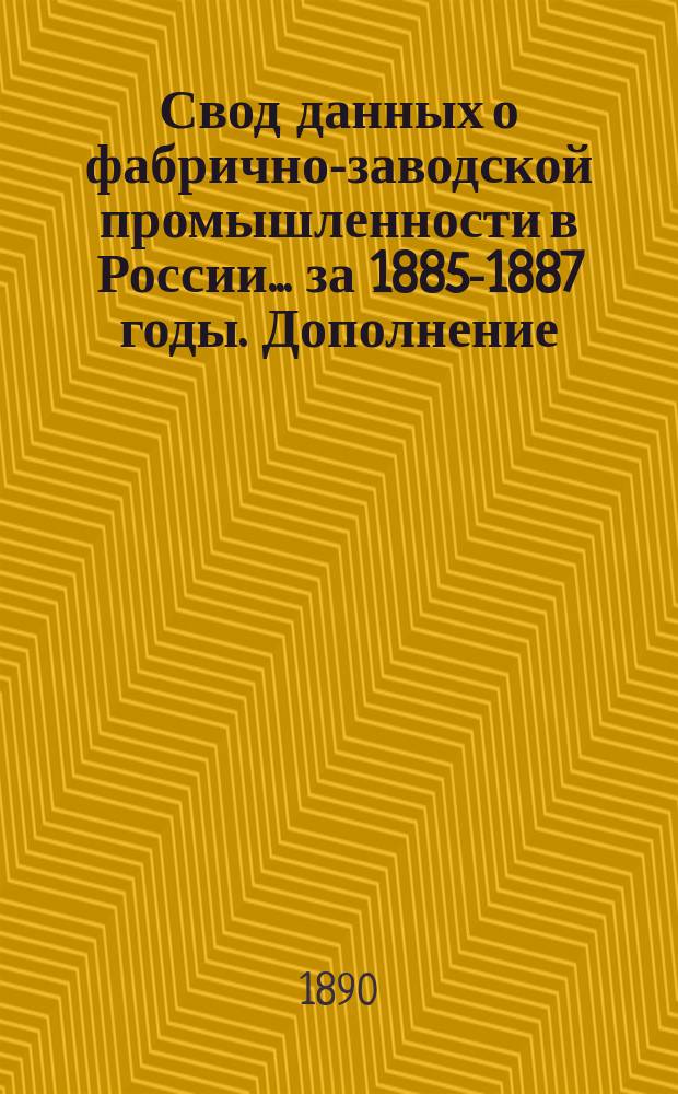 Свод данных о фабрично-заводской промышленности в России... за 1885-1887 годы. Дополнение... : Данные о производствах по обработке животных продуктов за 1889 год