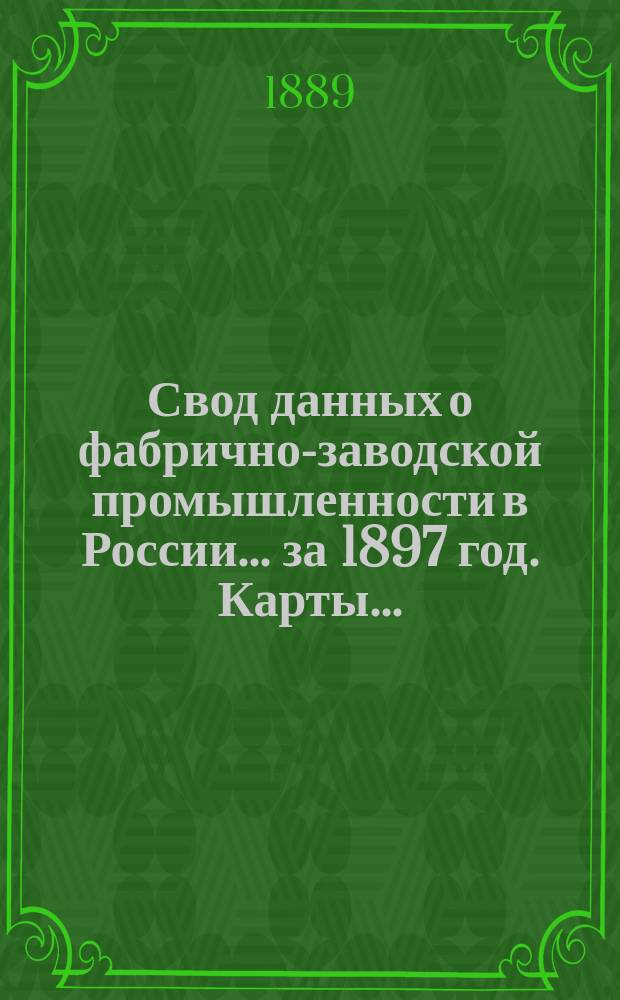 Свод данных о фабрично-заводской промышленности в России... за 1897 год. [Карты...] : [Карты...]
