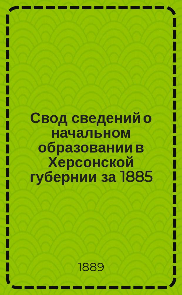 Свод сведений о начальном образовании в Херсонской губернии за 1885/6 г.