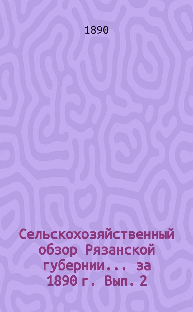 Сельскохозяйственный обзор Рязанской губернии... за 1890 г. [Вып. 2]