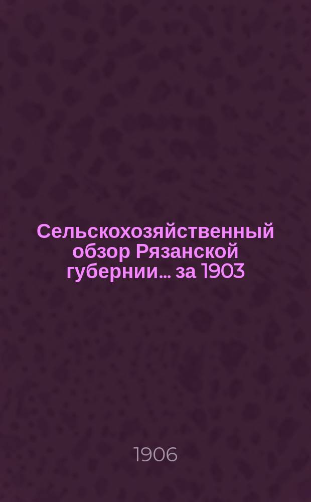 Сельскохозяйственный обзор Рязанской губернии... за 1903/4 год