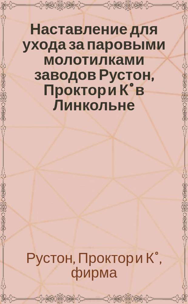 Наставление для ухода за паровыми молотилками заводов Рустон, Проктор и К&deg; в Линкольне (Англия)