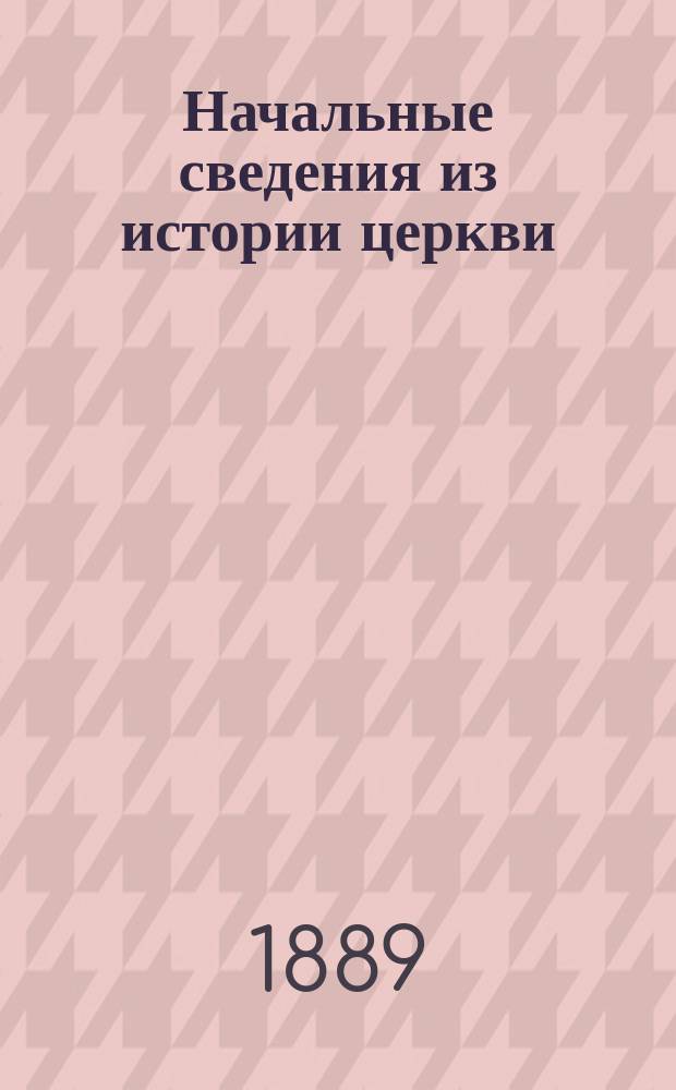 Начальные сведения из истории церкви : Учебник для двухкл. церковно-приход. шк