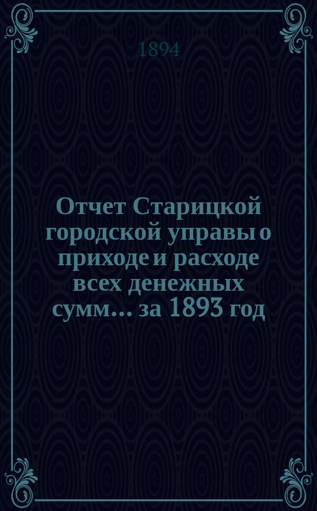 Отчет Старицкой городской управы о приходе и расходе всех денежных сумм... ... за 1893 год. Ведомость... : Ведомость... к 1-му января 1894 года