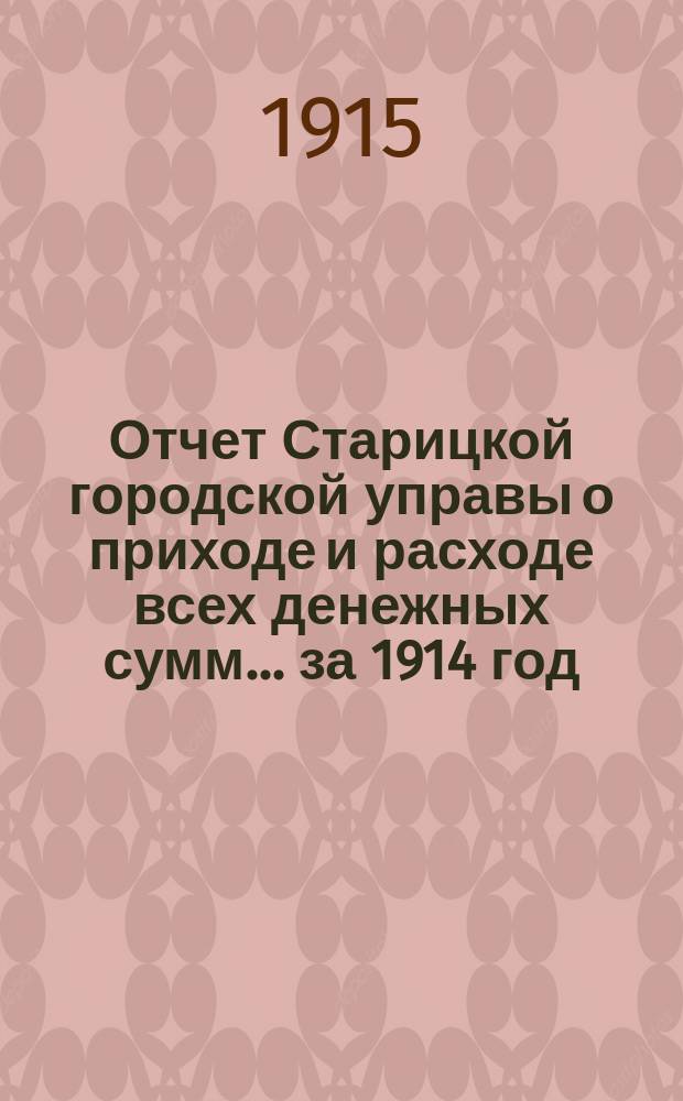 Отчет Старицкой городской управы о приходе и расходе всех денежных сумм... ... за 1914 год