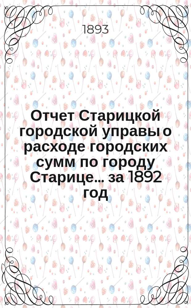 Отчет Старицкой городской управы о расходе городских сумм по городу Старице. ... за 1892 год