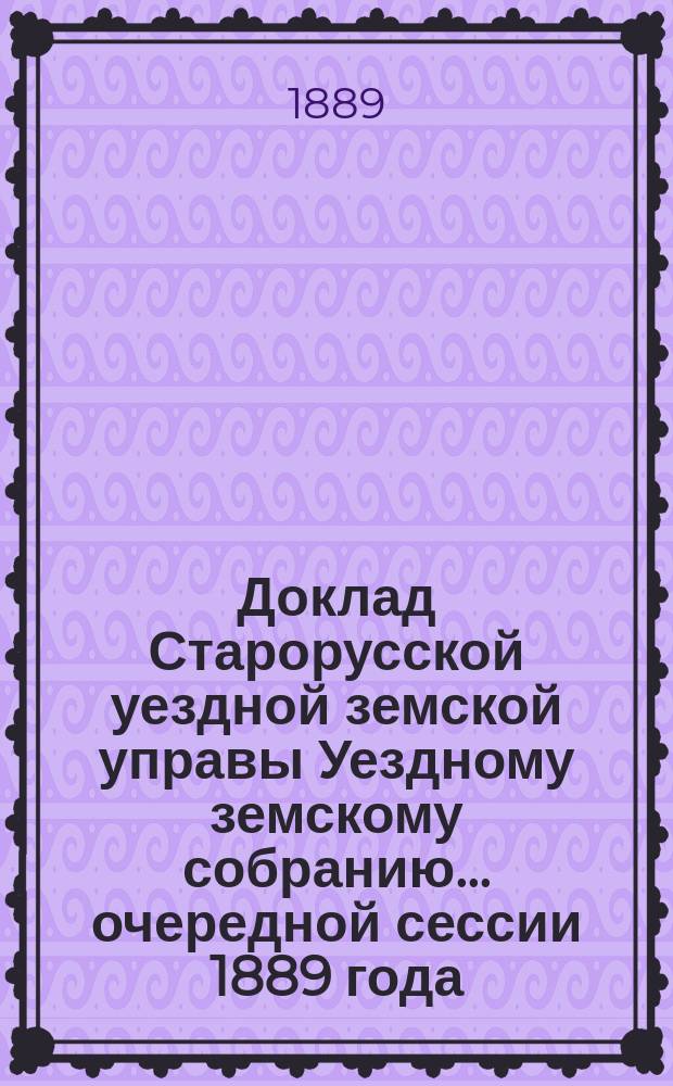 Доклад Старорусской уездной земской управы Уездному земскому собранию... очередной сессии 1889 года : По народному образованию