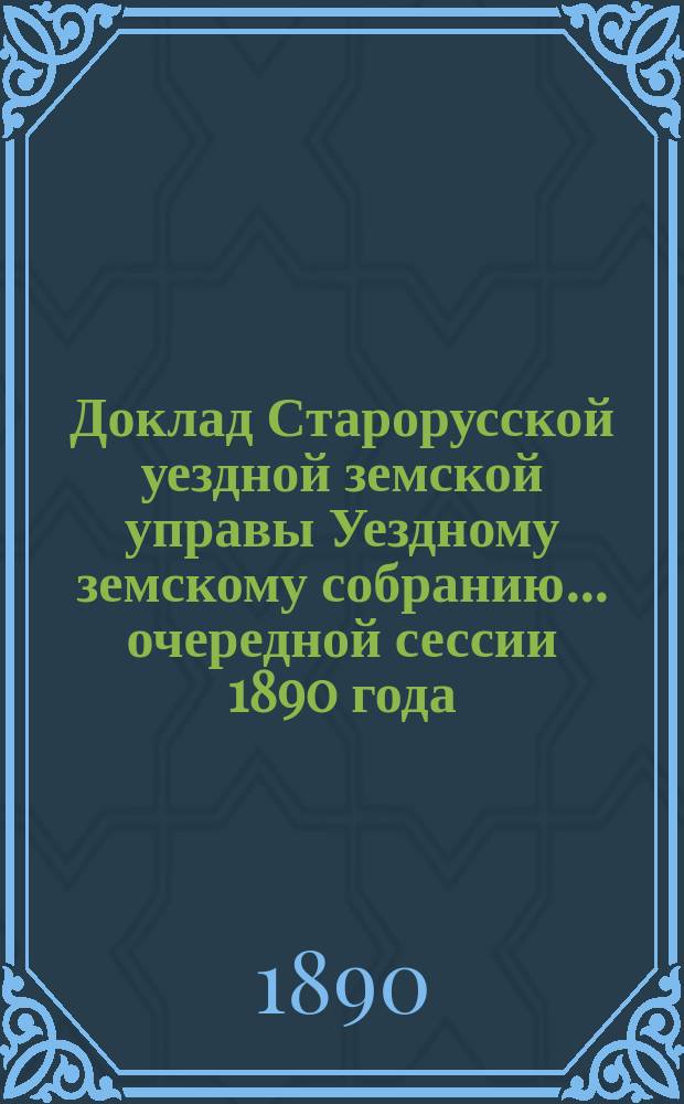 Доклад Старорусской уездной земской управы Уездному земскому собранию... очередной сессии 1890 года : По вопросу об изменении некоторых правил взаимного земского страхования, согласно предложения Новгородского губернского земства