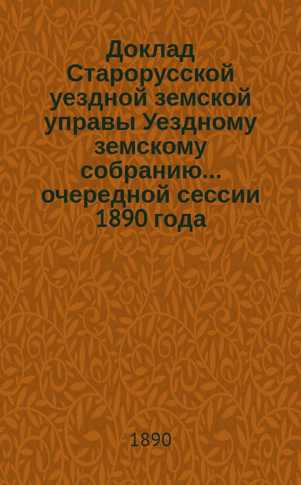 Доклад Старорусской уездной земской управы Уездному земскому собранию... очередной сессии 1890 года : По исправлению расчетов окладных книг по земским сборам