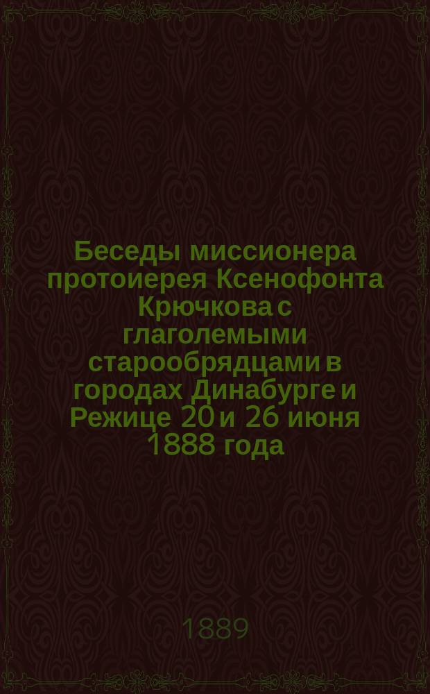 Беседы миссионера протоиерея Ксенофонта Крючкова с глаголемыми старообрядцами в городах Динабурге и Режице 20 и 26 июня 1888 года