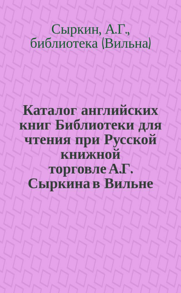 Каталог английских книг Библиотеки для чтения при Русской книжной торговле А.Г. Сыркина в Вильне