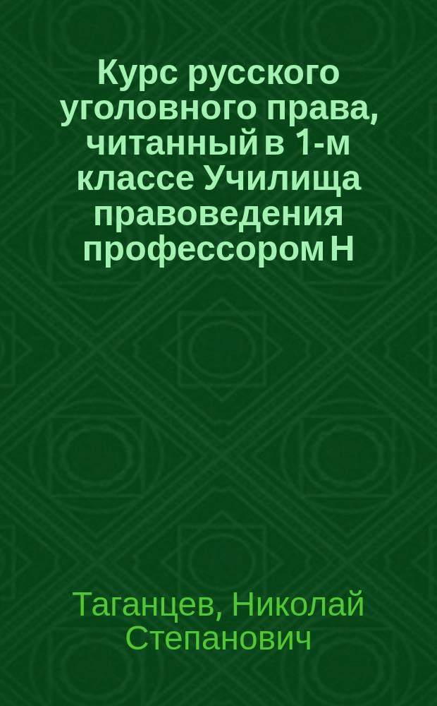 Курс русского уголовного права, читанный в 1-м классе Училища правоведения профессором Н.С. Таганцевым : Особенная часть : 1888-9 ак. г
