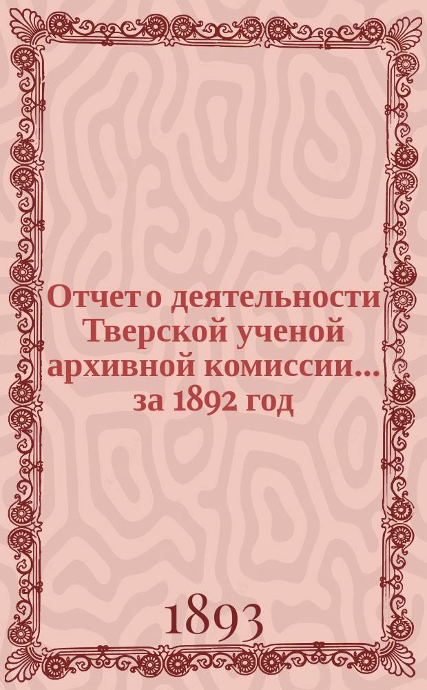 Отчет о деятельности Тверской ученой архивной комиссии ... за 1892 год