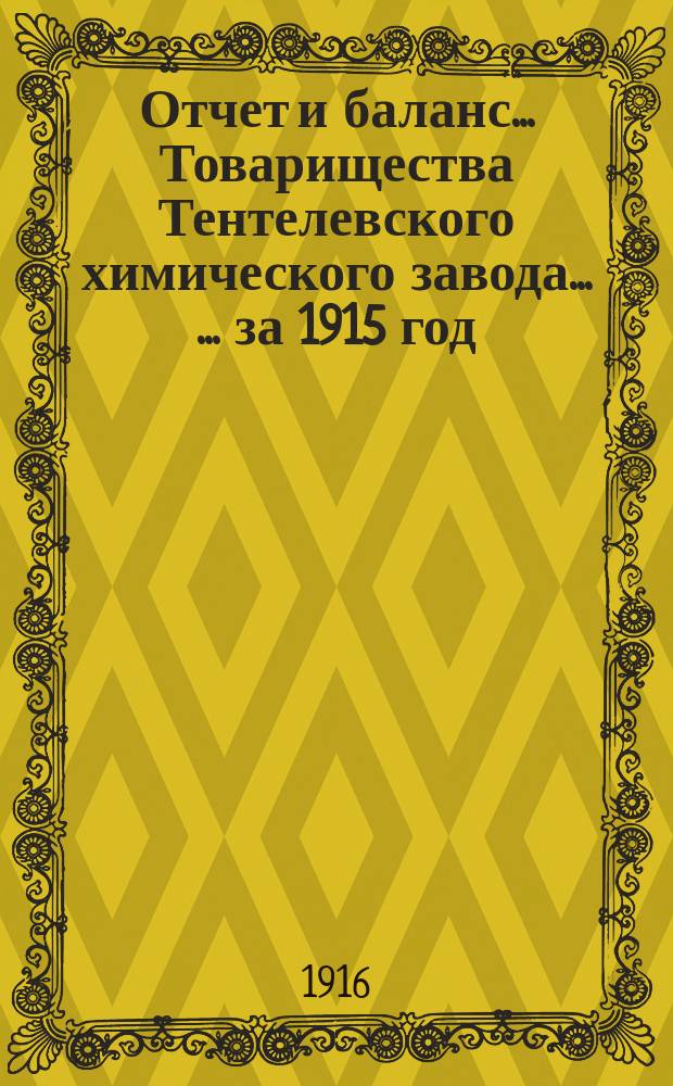 Отчет и баланс ... Товарищества Тентелевского химического завода ... ... за 1915 год