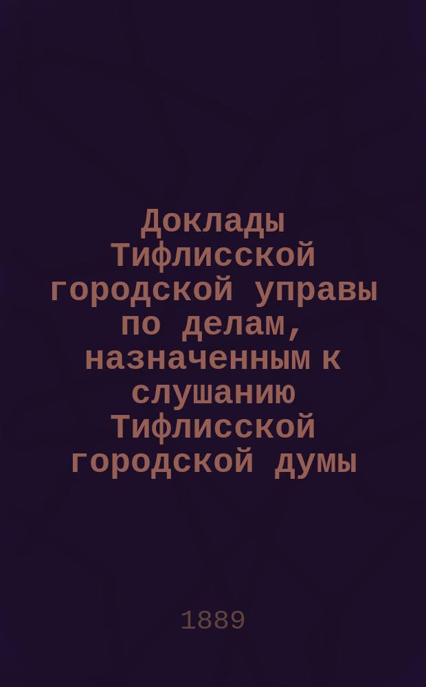 Доклады [Тифлисской городской управы] по делам, назначенным к слушанию Тифлисской городской думы : Т. 6-17. Т. 7. [Приложения] : [Приложения]