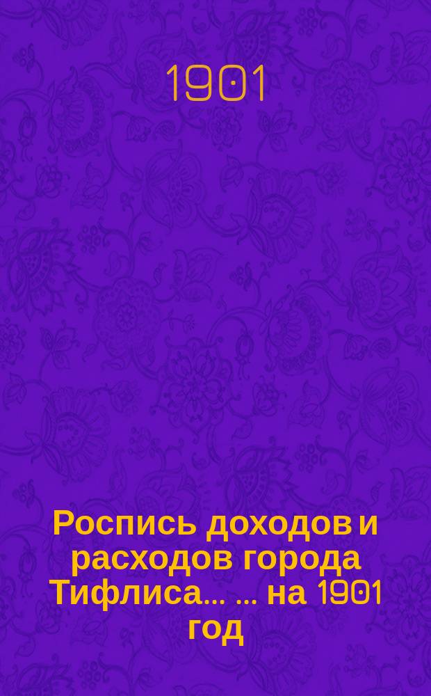 Роспись доходов и расходов города Тифлиса ... ... на 1901 год