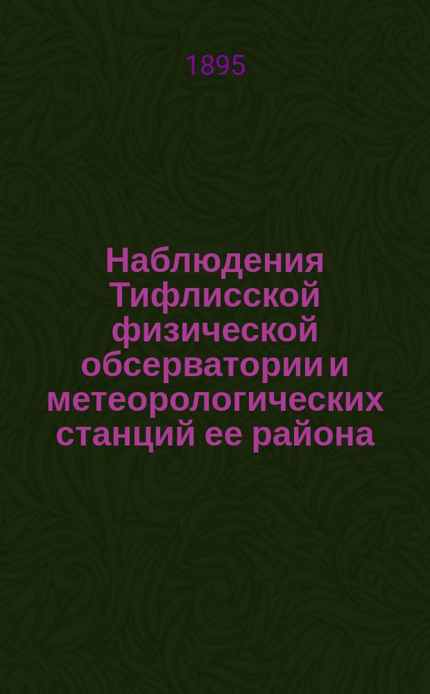 Наблюдения Тифлисской физической обсерватории и метеорологических станций ее района... за 1893 год