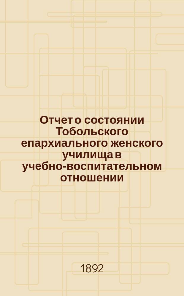 Отчет о состоянии Тобольского епархиального женского училища в учебно-воспитательном отношении... ... за 1890-91 учебный год