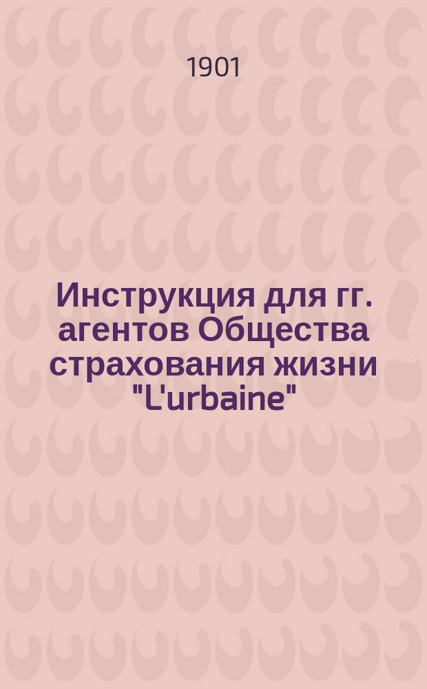 Инструкция для гг. агентов Общества страхования жизни "L'urbaine" (Урбэн)
