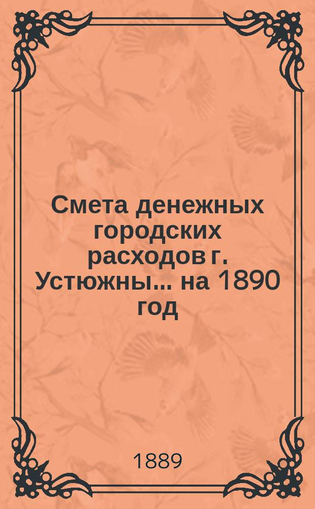 Смета денежных городских расходов г. Устюжны... ... на 1890 год
