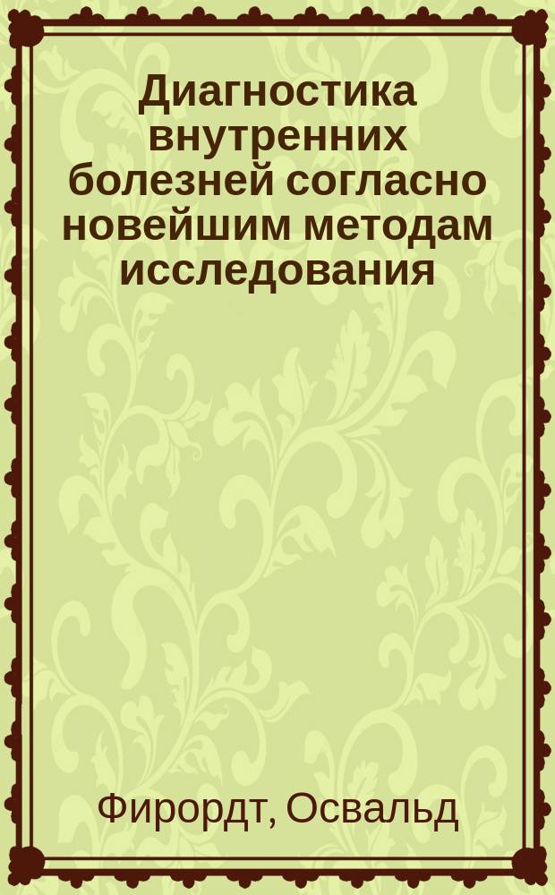 Диагностика внутренних болезней согласно новейшим методам исследования : Руководство для врачей и студентов