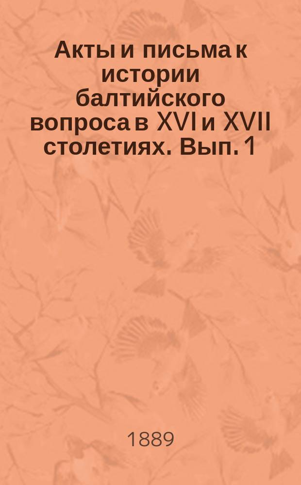 Акты и письма к истории балтийского вопроса в XVI и XVII столетиях. [Вып. 1]