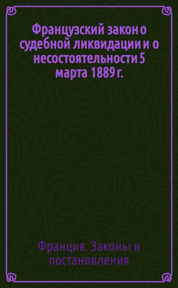 Французский закон о судебной ликвидации и о несостоятельности 5 марта 1889 г.