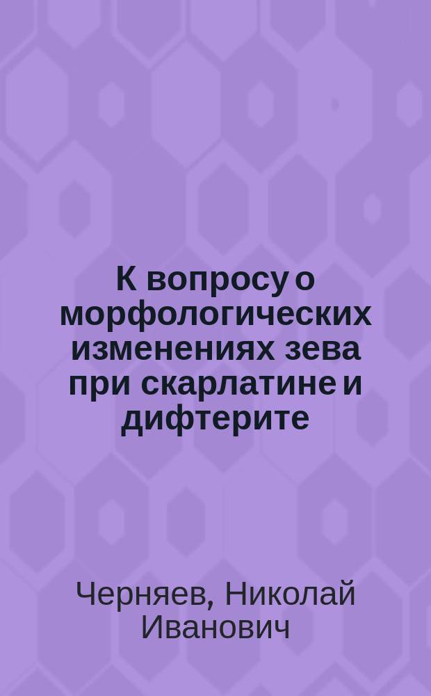 К вопросу о морфологических изменениях зева при скарлатине и дифтерите : Докл., чит. на 3 Съезде рус. врачей в память Н.И. Пирогова в подсекции зараз. болезней