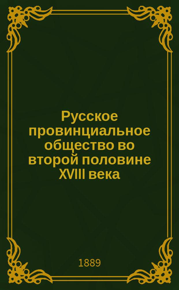 Русское провинциальное общество во второй половине XVIII века : Ист. очерк