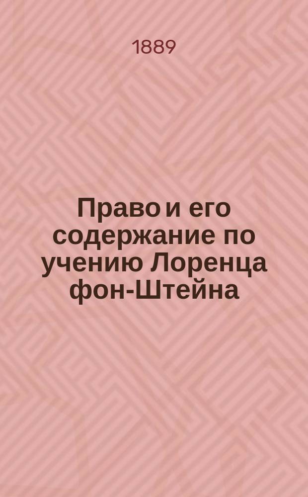 Право и его содержание по учению Лоренца фон-Штейна : Излож. полит.-юрид. теории Лоренца фон-Штейна. Ч. 1