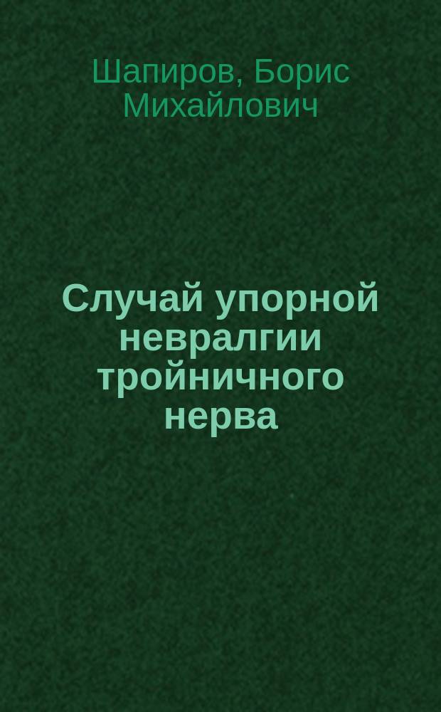 Случай упорной невралгии тройничного нерва : (Из гельминтол. казуистики) : Чит. в заседании Спб. мед. о-ва 18 апр. 1889 г.)