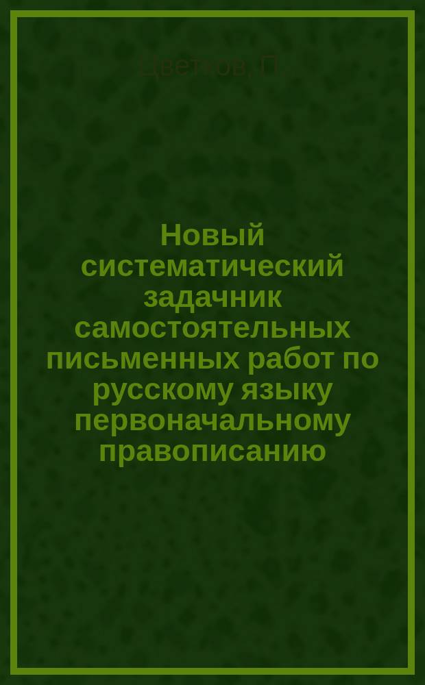 Новый систематический задачник самостоятельных письменных работ по русскому языку первоначальному правописанию : С прил. повтор. диктовок : 2 и 3 г. обучения