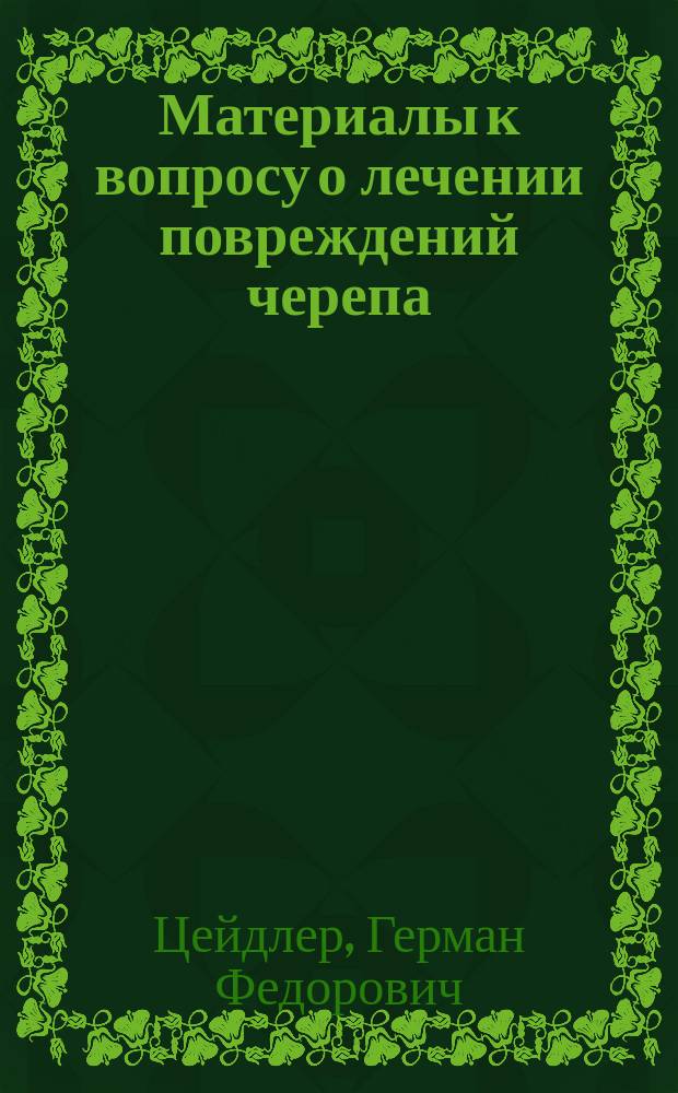 Материалы к вопросу о лечении повреждений черепа : В извлеч. сообщ. на 3 Съезде О-ва рус. врачей