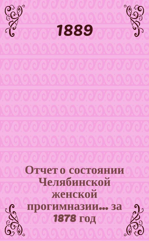 Отчет о состоянии Челябинской женской прогимназии... ... за 1878 год