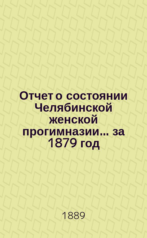 Отчет о состоянии Челябинской женской прогимназии... ... за 1879 год
