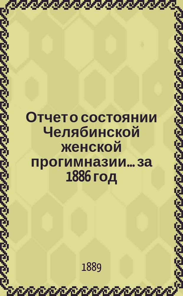 Отчет о состоянии Челябинской женской прогимназии... ... за 1886 год