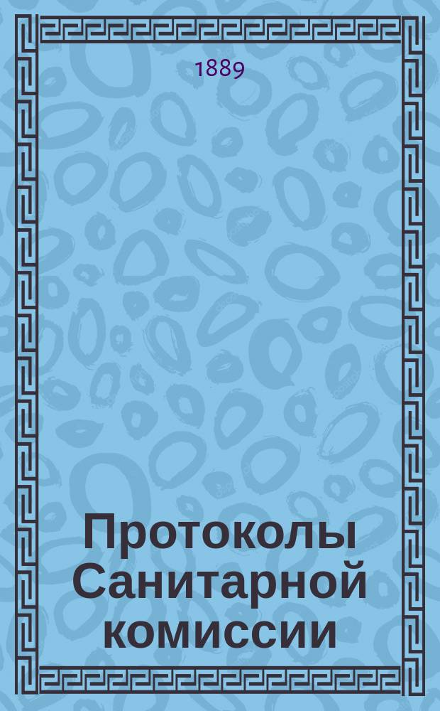 Протоколы Санитарной комиссии (10-14 мая 1889 года)