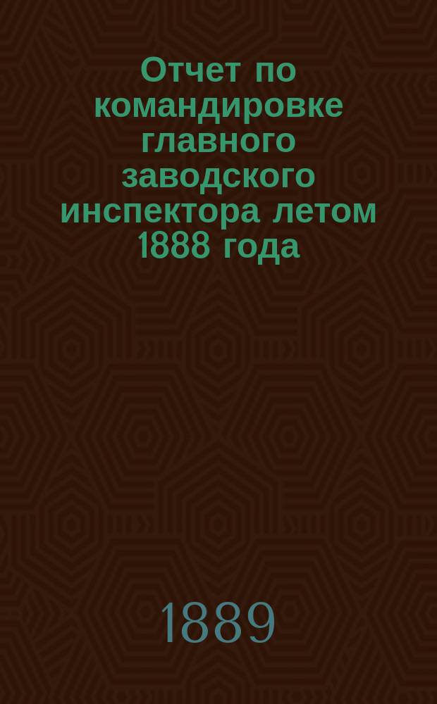 Отчет по командировке главного заводского инспектора летом 1888 года