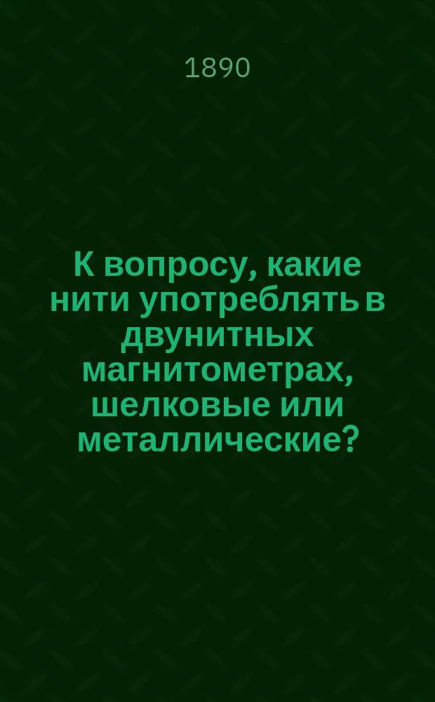 К вопросу, какие нити употреблять в двунитных магнитометрах, шелковые или металлические?