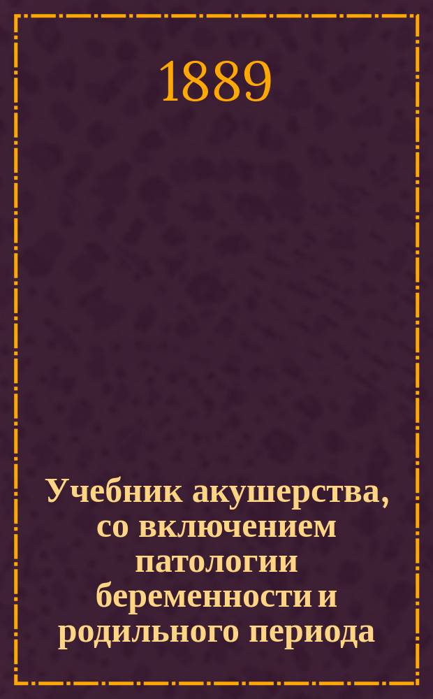 Учебник акушерства, со включением патологии беременности и родильного периода : (K. Schr&ouml;der's Lehrbuch der Geburtshilfe. 10-te Aufl. ... Bonn 1888). Вып. 1-2. Вып. 2