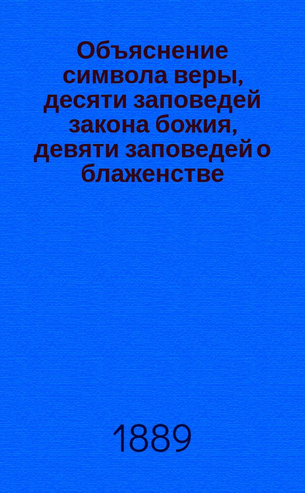 Объяснение символа веры, десяти заповедей закона божия, девяти заповедей о блаженстве, молитвы господней и литургии : Для нач. училищ : Третий год учения