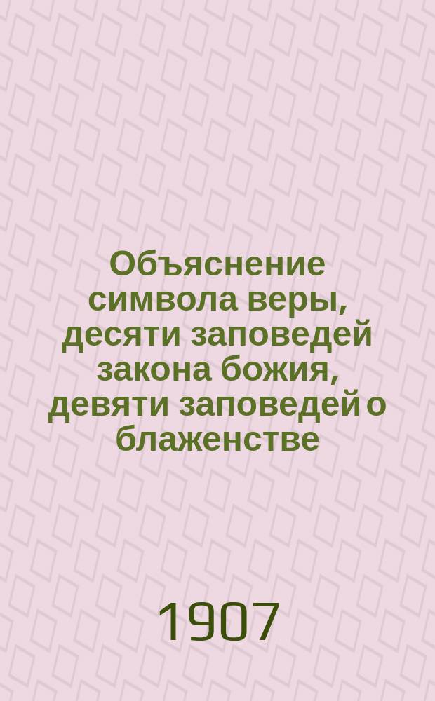 Объяснение символа веры, десяти заповедей закона божия, девяти заповедей о блаженстве, молитвы господней и литургии : Для нач. училищ : Третий год учения : С присоединением истории двенадцати праздников