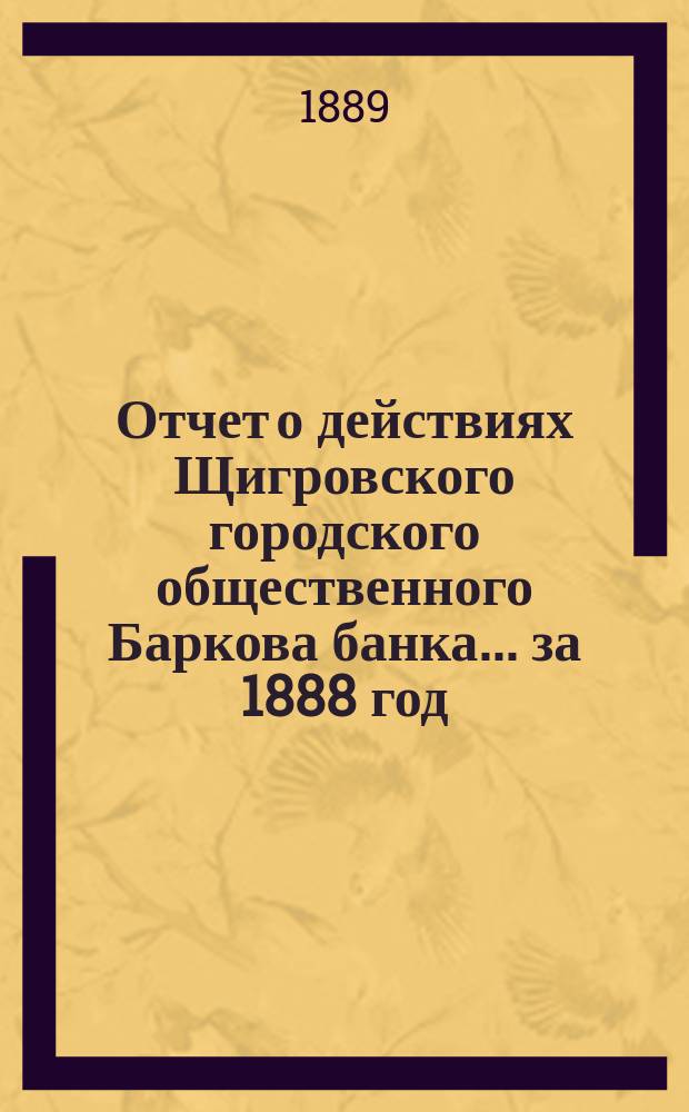 Отчет о действиях Щигровского городского общественного Баркова банка... за 1888 год